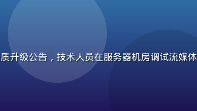 豆花视频4K超清画质升级公告，技术人员在服务器机房调试流媒体编码设备，专业感强
